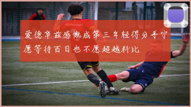 爱德华兹感慨成第三年轻得分手宁愿等待百日也不愿超越科比