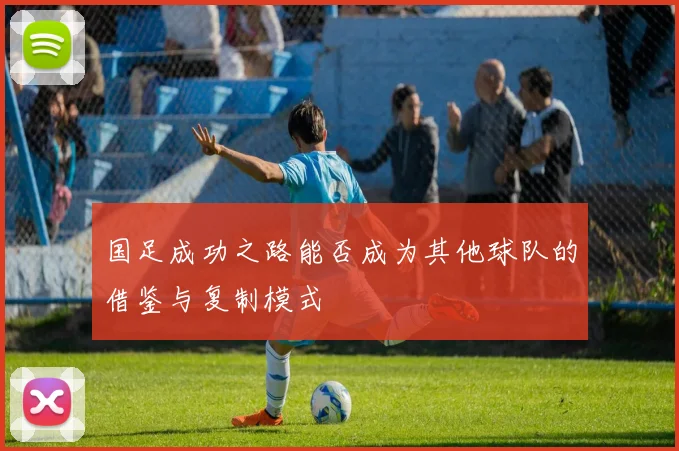 国足成功之路能否成为其他球队的借鉴与复制模式