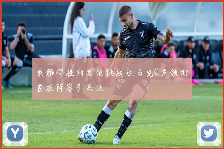 利雅得胜利客场挑战达马克C罗领衔首发阵容引关注