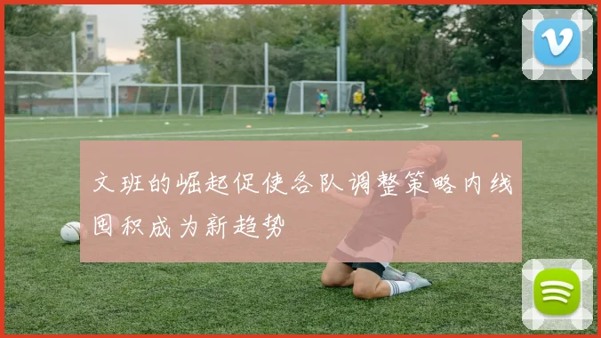文班的崛起促使各队调整策略内线囤积成为新趋势