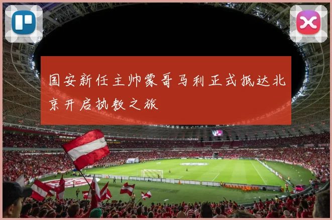 国安新任主帅蒙哥马利正式抵达北京开启执教之旅