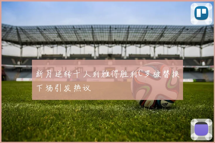 新月逆转十人利雅得胜利C罗被替换下场引发热议
