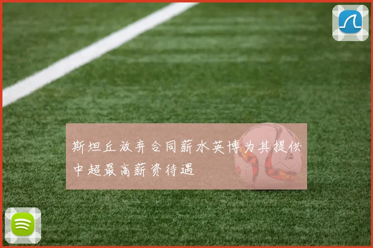 斯坦丘放弃合同薪水英博为其提供中超最高薪资待遇