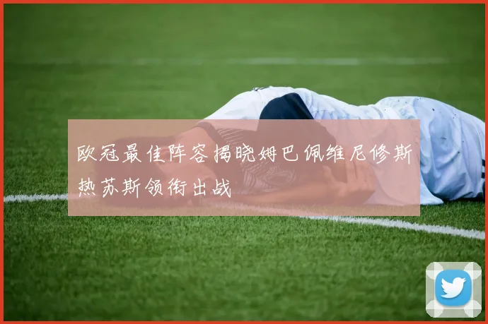 欧冠最佳阵容揭晓姆巴佩维尼修斯热苏斯领衔出战