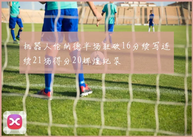 机器人伦纳德半场狂砍16分续写连续21场得分20辉煌纪录